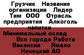 Грузчик › Название организации ­ Лидер Тим, ООО › Отрасль предприятия ­ Алкоголь, напитки › Минимальный оклад ­ 12 000 - Все города Работа » Вакансии   . Ямало-Ненецкий АО,Муравленко г.